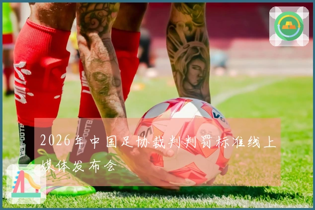 2026年中国足协裁判判罚标准线上媒体发布会