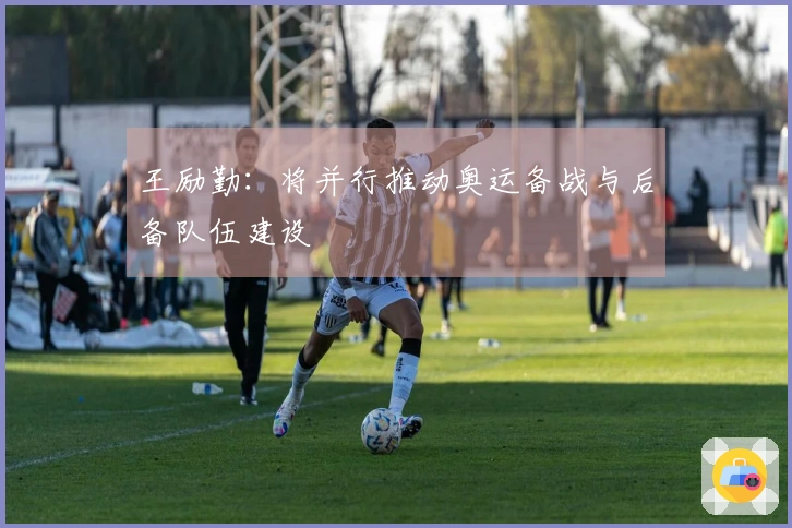 王励勤：将并行推动奥运备战与后备队伍建设