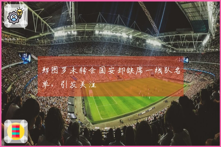 郑图罗未转会国安却缺席一线队名单，引发关注