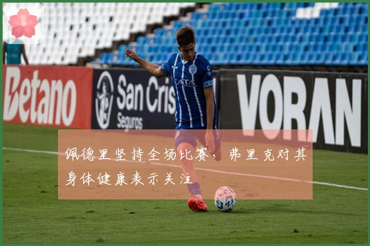 佩德里坚持全场比赛，弗里克对其身体健康表示关注