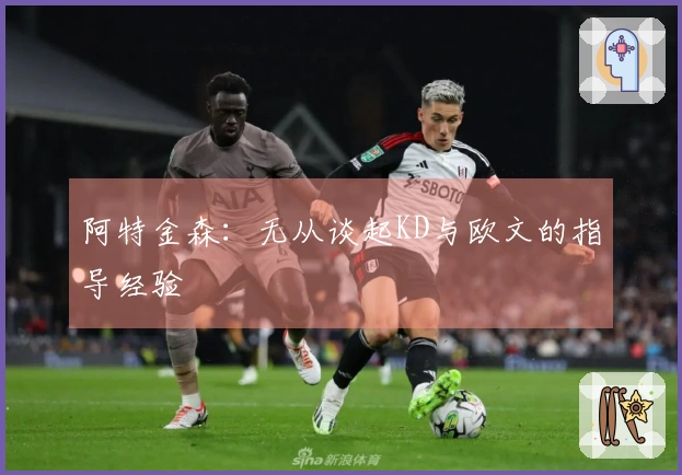 阿特金森：无从谈起KD与欧文的指导经验