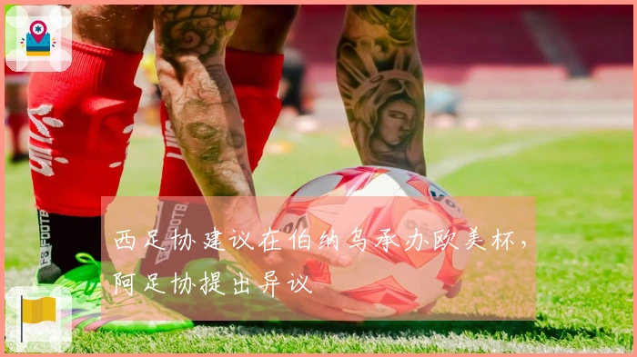 西足协建议在伯纳乌承办欧美杯，阿足协提出异议