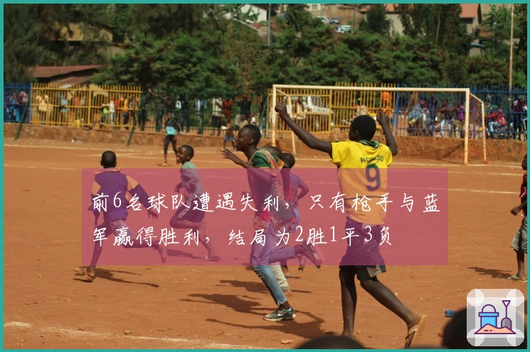 前6名球队遭遇失利，只有枪手与蓝军赢得胜利，结局为2胜1平3负