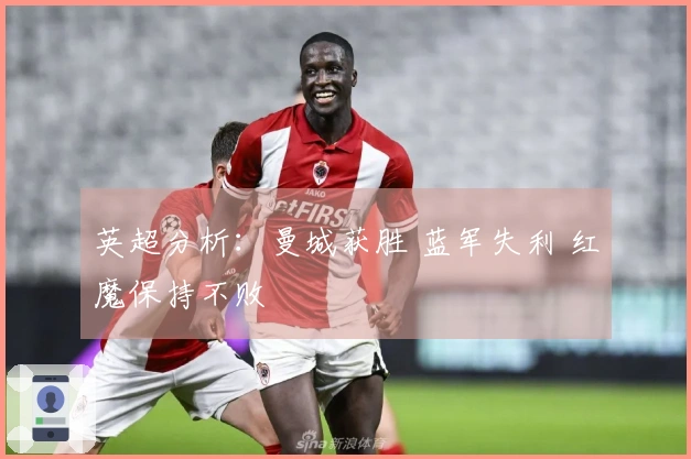 英超分析：曼城获胜 蓝军失利 红魔保持不败