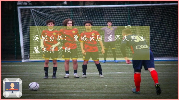 英超分析：曼城获胜 蓝军失利 红魔保持不败