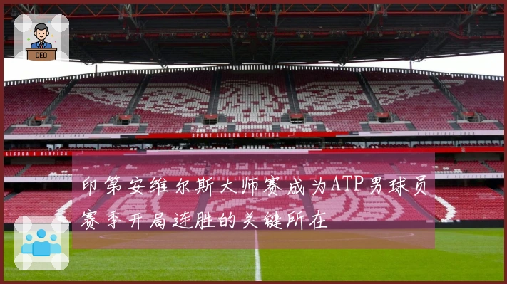 印第安维尔斯大师赛成为ATP男球员赛季开局连胜的关键所在