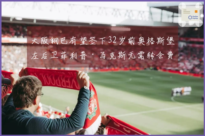 大阪钢巴有望签下32岁前奥格斯堡左后卫菲利普·马克斯无需转会费