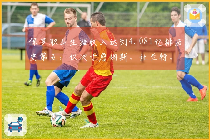 保罗职业生涯收入达到4.081亿排历史第五，仅次于詹姆斯、杜兰特、库里和哈登
