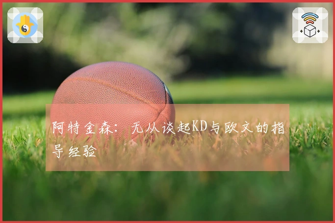 阿特金森：无从谈起KD与欧文的指导经验