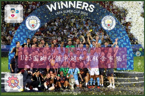 U23国脚引领中超冬季转会市场！