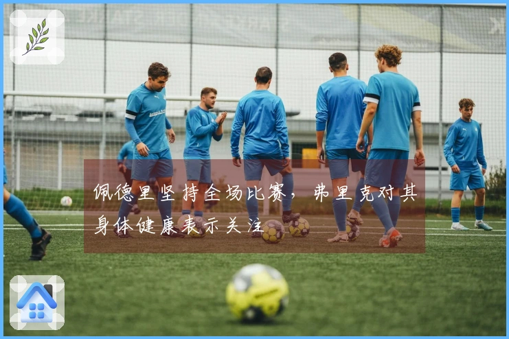 佩德里坚持全场比赛，弗里克对其身体健康表示关注